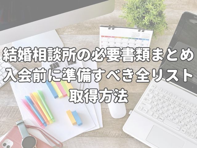 結婚相談所の必要書類まとめ｜入会前に準備すべき全リストと取得方法