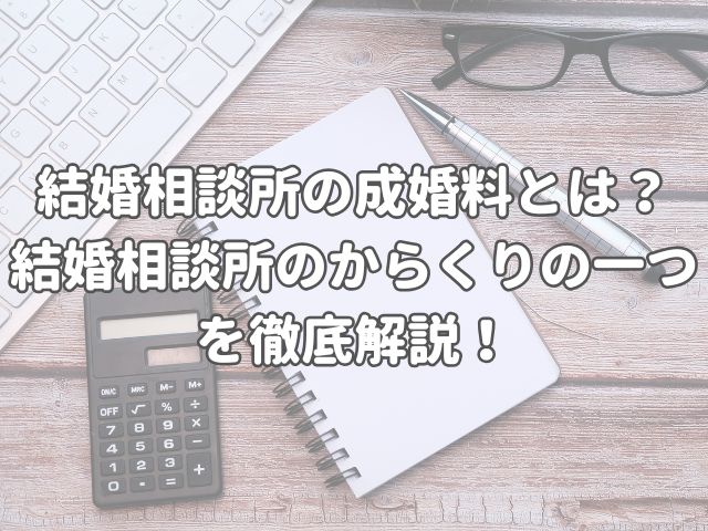 結婚相談所の成婚料とは？結婚相談所のからくりの一つを徹底解説！