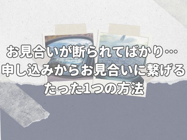 お見合いが断られてばかり・・・ 申し込みからお見合いに繋げるたった1つの方法