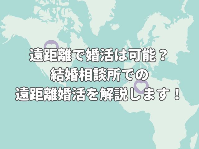 遠距離で婚活は可能？結婚相談所での遠距離婚活を解説します！